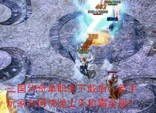 三国传奇单职业下载后,新手玩家如何快速上手称霸全服? 三国传奇单职业下载后,新手玩家如何快速上手称霸全服?