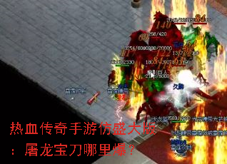 热血传奇手游仿盛大版:屠龙宝刀哪里爆? 热血传奇手游仿盛大版:屠龙宝刀哪里爆?