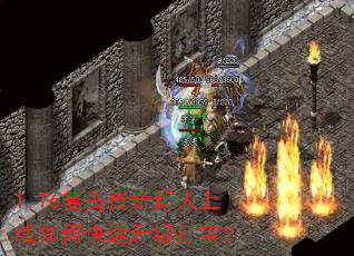 1.76复古传奇新人上线如何快速升级打宝? 1.76复古传奇新人上线如何快速升级打宝?