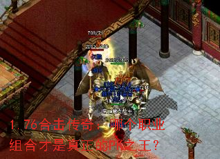 1.76合击传奇:哪个职业组合才是真正的PK之王? 1.76合击传奇:哪个职业组合才是真正的PK之王?