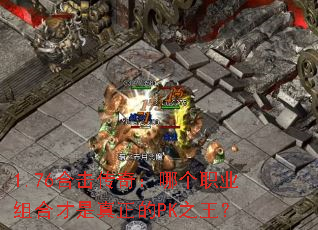 1.76合击传奇:哪个职业组合才是真正的PK之王? 1.76合击传奇:哪个职业组合才是真正的PK之王?