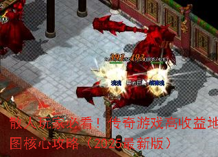 散人玩家必看!传奇游戏高收益地图核心攻略(2025最新版) 散人玩家必看!传奇游戏高收益地图核心攻略(2025最新版)
