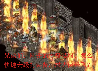 兄弟们,刚开的传奇私服,怎么快速升级打装备,求大佬带飞? 兄弟们,刚开的传奇私服,怎么快速升级打装备,求大佬带飞?