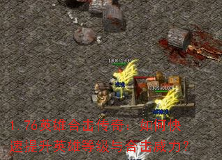 1.76英雄合击传奇:如何快速提升英雄等级与合击威力? 1.76英雄合击传奇:如何快速提升英雄等级与合击威力?