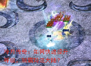 冷月传奇:如何快速提升等级,制霸玛法大陆? 冷月传奇:如何快速提升等级,制霸玛法大陆?