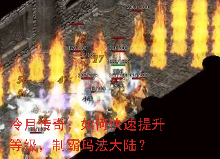 冷月传奇:如何快速提升等级,制霸玛法大陆? 冷月传奇:如何快速提升等级,制霸玛法大陆?