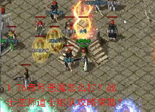 1.76赤月恶魔怎么打?战士法师道士组队攻略求助? 1.76赤月恶魔怎么打?战士法师道士组队攻略求助?