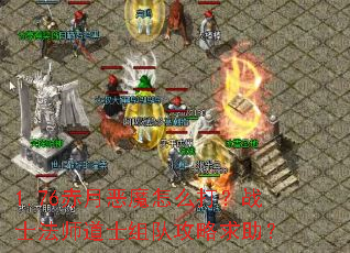 1.76赤月恶魔怎么打?战士法师道士组队攻略求助? 1.76赤月恶魔怎么打?战士法师道士组队攻略求助?