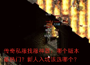 传奇私服找服神器:哪个版本最热门?新人入坑该选哪个? 传奇私服找服神器:哪个版本最热门?新人入坑该选哪个?