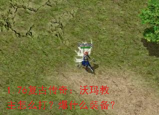 1.76复古传奇:沃玛教主怎么打?爆什么装备? 1.76复古传奇:沃玛教主怎么打?爆什么装备?