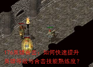 176英雄合击:如何快速提升英雄等级与合击技能熟练度? 176英雄合击:如何快速提升英雄等级与合击技能熟练度?