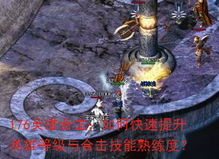 176英雄合击:如何快速提升英雄等级与合击技能熟练度? 176英雄合击:如何快速提升英雄等级与合击技能熟练度?
