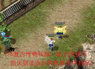 176复古传奇私服:战士PK技巧,烈火剑法该如何精准命中目标? 176复古传奇私服:战士PK技巧,烈火剑法该如何精准命中目标?