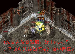 176复古传奇私服:战士PK技巧,烈火剑法该如何精准命中目标? 176复古传奇私服:战士PK技巧,烈火剑法该如何精准命中目标?