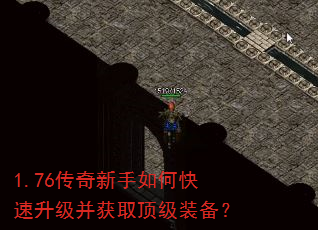 1.76传奇新手如何快速升级并获取顶级装备? 1.76传奇新手如何快速升级并获取顶级装备?