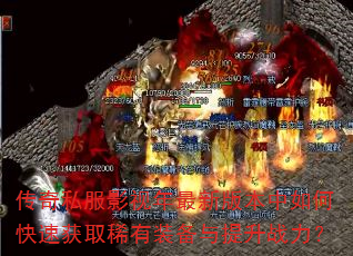 传奇私服影视年最新版本中如何快速获取稀有装备与提升战力? 传奇私服影视年最新版本中如何快速获取稀有装备与提升战力?