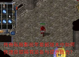 传奇私服影视年最新版本中如何快速获取稀有装备与提升战力? 传奇私服影视年最新版本中如何快速获取稀有装备与提升战力?