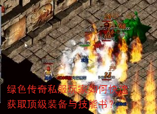 绿色传奇私服玩家如何快速获取顶级装备与技能书? 绿色传奇私服玩家如何快速获取顶级装备与技能书?