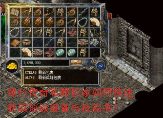 绿色传奇私服玩家如何快速获取顶级装备与技能书? 绿色传奇私服玩家如何快速获取顶级装备与技能书?