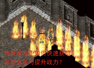 传奇游戏中如何快速获取高级装备与提升战力? 传奇游戏中如何快速获取高级装备与提升战力?