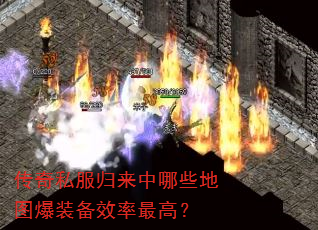 传奇私服归来中哪些地图爆装备效率最高? 传奇私服归来中哪些地图爆装备效率最高?