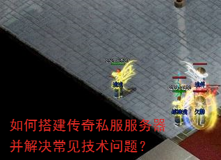 如何搭建传奇私服服务器并解决常见技术问题? 如何搭建传奇私服服务器并解决常见技术问题?