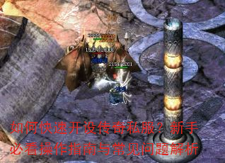 如何快速开设传奇私服?新手必看操作指南与常见问题解析 如何快速开设传奇私服?新手必看操作指南与常见问题解析