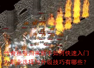 传奇私服归来新手如何快速入门?职业选择与升级技巧有哪些? 传奇私服归来新手如何快速入门?职业选择与升级技巧有哪些?