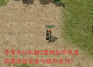 寻宝天行私服2官网如何快速获取顶级装备与提升战力? 寻宝天行私服2官网如何快速获取顶级装备与提升战力?