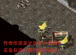 传奇拾取鉴定版本中有哪些装备获取与属性鉴定秘诀? 传奇拾取鉴定版本中有哪些装备获取与属性鉴定秘诀?