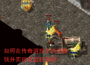 如何在传奇游戏中快速赚钱并实现收益秒到账? 如何在传奇游戏中快速赚钱并实现收益秒到账?
