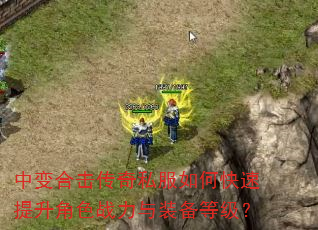 中变合击传奇私服如何快速提升角色战力与装备等级? 中变合击传奇私服如何快速提升角色战力与装备等级?