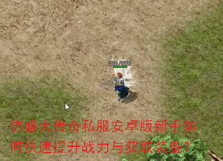 仿盛大传奇私服安卓版新手如何快速提升战力与获取装备? 仿盛大传奇私服安卓版新手如何快速提升战力与获取装备?
