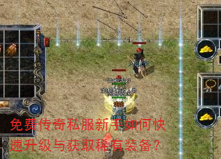 免费传奇私服新手如何快速升级与获取稀有装备? 免费传奇私服新手如何快速升级与获取稀有装备?