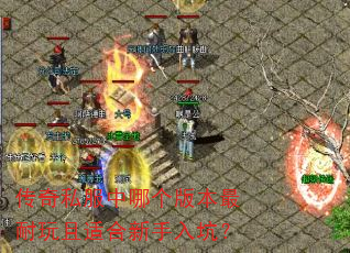 传奇私服中哪个版本最耐玩且适合新手入坑? 传奇私服中哪个版本最耐玩且适合新手入坑?