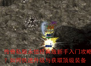 传奇私服永恒经典版新手入门攻略?如何快速升级与获取顶级装备 传奇私服永恒经典版新手入门攻略?如何快速升级与获取顶级装备