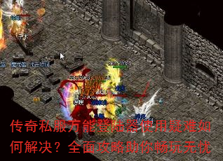 传奇私服万能登陆器使用疑难如何解决?全面攻略助你畅玩无忧 传奇私服万能登陆器使用疑难如何解决?全面攻略助你畅玩无忧