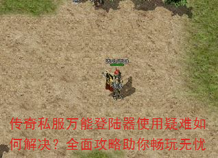 传奇私服万能登陆器使用疑难如何解决?全面攻略助你畅玩无忧 传奇私服万能登陆器使用疑难如何解决?全面攻略助你畅玩无忧