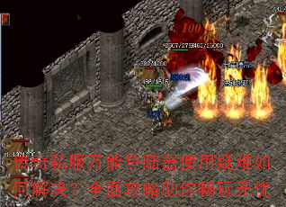 传奇私服万能登陆器使用疑难如何解决?全面攻略助你畅玩无忧 传奇私服万能登陆器使用疑难如何解决?全面攻略助你畅玩无忧