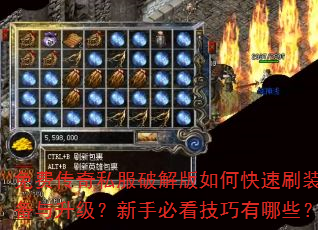 免费传奇私服破解版如何快速刷装备与升级?新手必看技巧有哪些? 免费传奇私服破解版如何快速刷装备与升级?新手必看技巧有哪些?