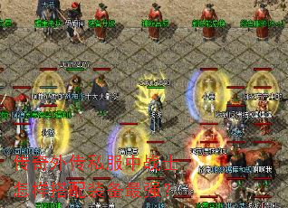 传奇外传私服中战士怎样搭配装备最强? 传奇外传私服中战士怎样搭配装备最强?