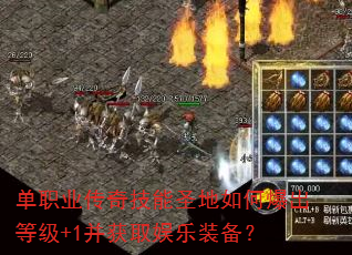 单职业传奇技能圣地如何爆出等级+1并获取娱乐装备? 单职业传奇技能圣地如何爆出等级+1并获取娱乐装备?