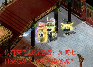 传奇高手进阶必备:如何七日突破战力瓶颈问鼎沙城? 传奇高手进阶必备:如何七日突破战力瓶颈问鼎沙城?