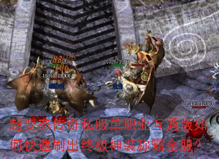 超变态传奇私服单职业互通版如何快速刷出终极神装称霸全服? 超变态传奇私服单职业互通版如何快速刷出终极神装称霸全服?
