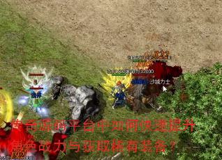 传奇源码平台中如何快速提升角色战力与获取稀有装备? 传奇源码平台中如何快速提升角色战力与获取稀有装备?
