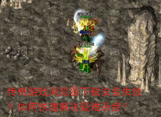 传奇游戏浏览器下载安装失败?如何快速解决疑难杂症? 传奇游戏浏览器下载安装失败?如何快速解决疑难杂症?