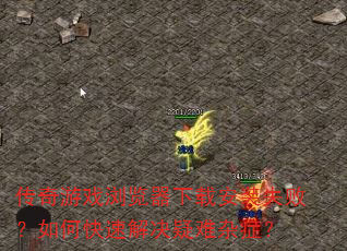 传奇游戏浏览器下载安装失败?如何快速解决疑难杂症? 传奇游戏浏览器下载安装失败?如何快速解决疑难杂症?