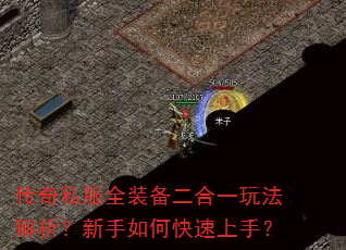 传奇私服全装备二合一玩法解析?新手如何快速上手? 传奇私服全装备二合一玩法解析?新手如何快速上手?