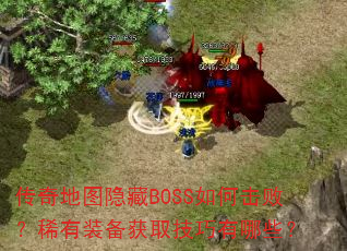 传奇地图隐藏BOSS如何击败?稀有装备获取技巧有哪些? 传奇地图隐藏BOSS如何击败?稀有装备获取技巧有哪些?