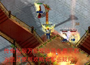 传奇私服万能登陆器免费下载方法及使用攻略有哪些疑问? 传奇私服万能登陆器免费下载方法及使用攻略有哪些疑问?